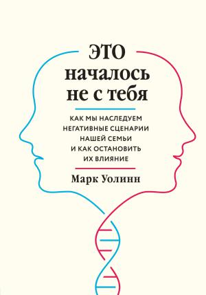 Это началось не с тебя. Как мы наследуем негативные сценарии нашей семьи и как остановить их влияние