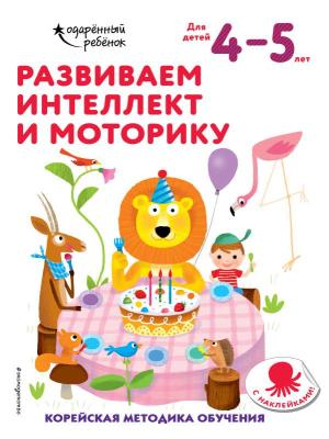 Развиваем интеллект и моторику: для детей 4–5 лет